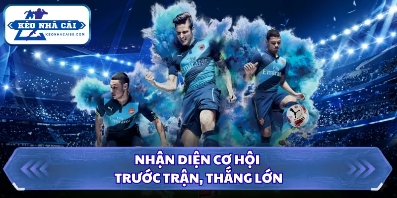 Nhận diện cơ hội trước trận, thắng lớn